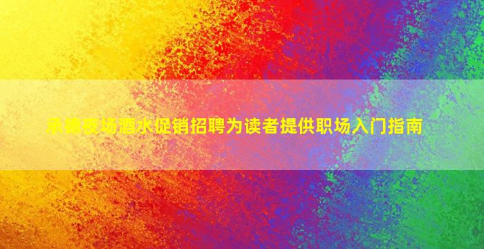 承德夜场酒水促销招聘为读者提供职场入门指南